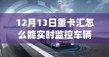 12月13日重卡匯，實時監(jiān)控車輛，啟程心靈之旅，探索自然秘境