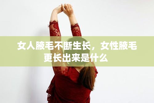 女人腋毛不斷生長(zhǎng)，女性腋毛更長(zhǎng)出來(lái)是什么 