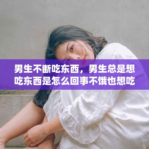 男生不斷吃東西，男生總是想吃東西是怎么回事不餓也想吃 