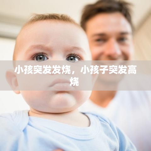 小孩突發(fā)發(fā)燒，小孩子突發(fā)高燒 