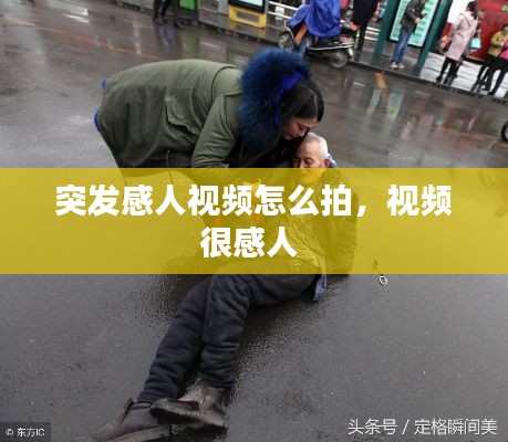 突發(fā)感人視頻怎么拍，視頻很感人 