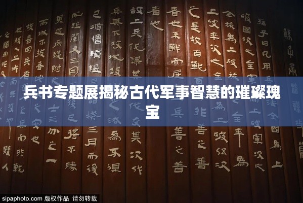 兵書專題展揭秘古代軍事智慧的璀璨瑰寶