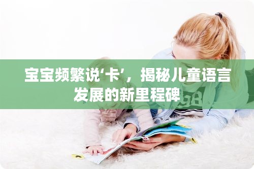 寶寶頻繁說‘卡’，揭秘兒童語言發(fā)展的新里程碑