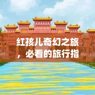 紅孩兒奇幻之旅，必看的旅行指南攻略！