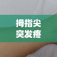 拇指尖突發(fā)疼痛，大拇指尖突然疼 