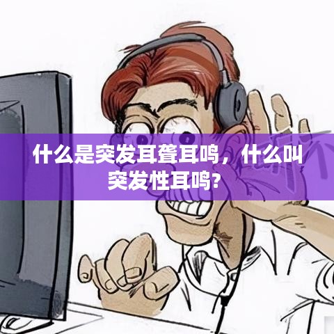 什么是突發(fā)耳聾耳鳴，什么叫突發(fā)性耳鳴? 