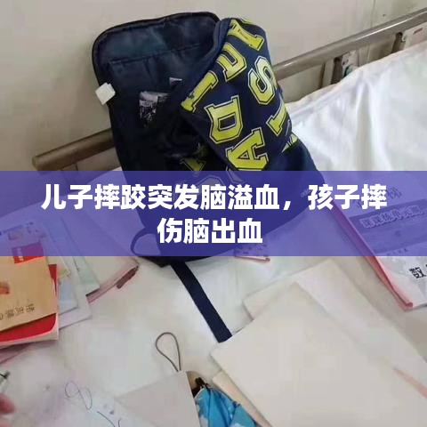 兒子摔跤突發(fā)腦溢血，孩子摔傷腦出血 