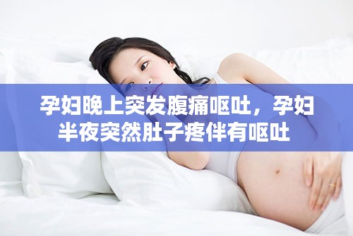 孕婦晚上突發(fā)腹痛嘔吐，孕婦半夜突然肚子疼伴有嘔吐 