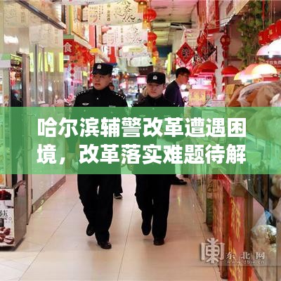 哈爾濱輔警改革遭遇困境，改革落實難題待解，亟待解決之道