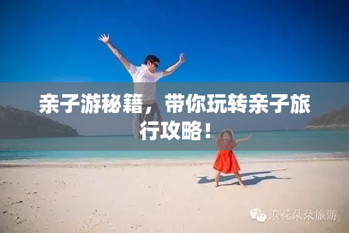 親子游秘籍，帶你玩轉(zhuǎn)親子旅行攻略！