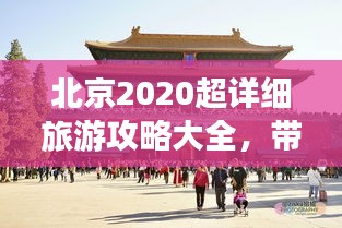 北京2020超詳細(xì)旅游攻略大全，帶你玩轉(zhuǎn)京城！