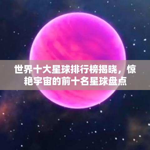 世界十大星球排行榜揭曉，驚艷宇宙的前十名星球盤點(diǎn)