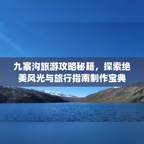 九寨溝旅游攻略秘籍，探索絕美風(fēng)光與旅行指南制作寶典