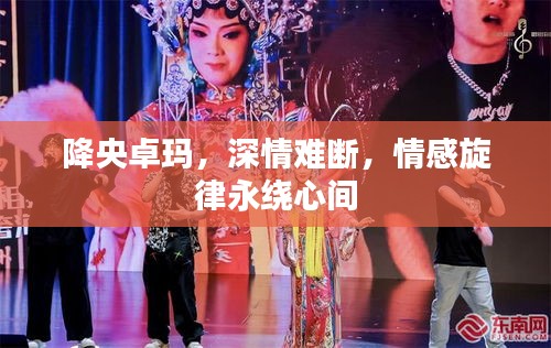 降央卓瑪，深情難斷，情感旋律永繞心間
