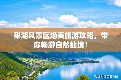 巢湖風(fēng)景區(qū)絕美旅游攻略，帶你暢游自然仙境！