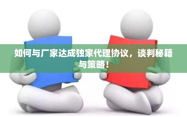 如何與廠家達(dá)成獨(dú)家代理協(xié)議，談判秘籍與策略！