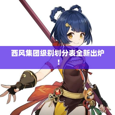 西風(fēng)集團(tuán)級(jí)別劃分表全新出爐！