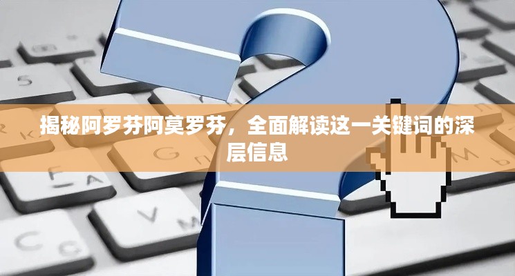 揭秘阿羅芬阿莫羅芬，全面解讀這一關鍵詞的深層信息