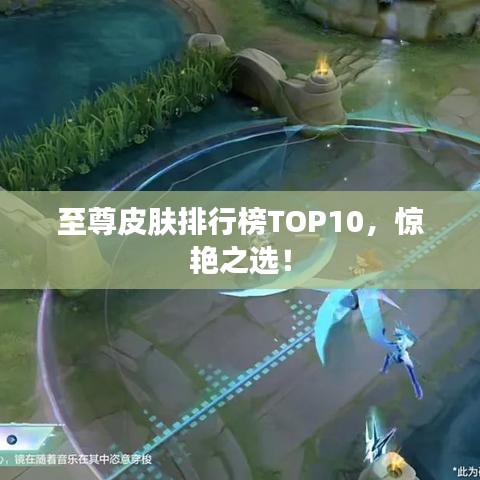 至尊皮膚排行榜TOP10，驚艷之選！