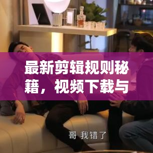 最新剪輯規(guī)則秘籍，視頻下載與技巧一網(wǎng)打盡，輕松創(chuàng)作優(yōu)質(zhì)視頻