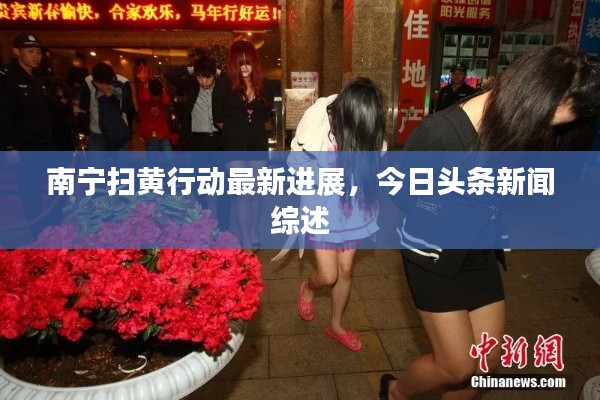 南寧掃黃行動(dòng)最新進(jìn)展，今日頭條新聞綜述
