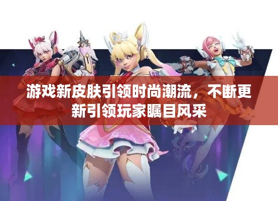 游戲新皮膚引領(lǐng)時(shí)尚潮流，不斷更新引領(lǐng)玩家矚目風(fēng)采
