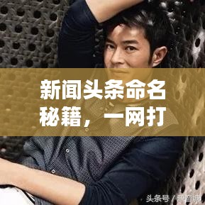 新聞頭條命名秘籍，一網(wǎng)打盡全熱點資訊！
