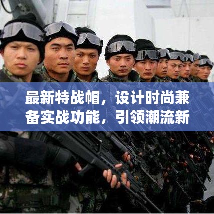 最新特戰(zhàn)帽，設(shè)計時尚兼?zhèn)鋵崙?zhàn)功能，引領(lǐng)潮流新風(fēng)尚！