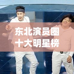 東北演員圈十大明星榜單揭曉！排名前十名全在這！