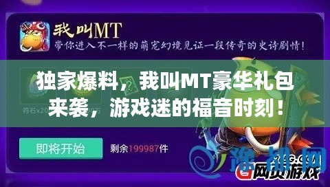 獨(dú)家爆料，我叫MT豪華禮包來襲，游戲迷的福音時刻！