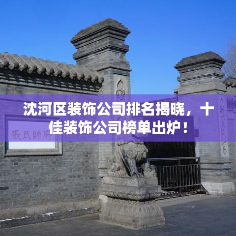 沈河區(qū)裝飾公司排名揭曉，十佳裝飾公司榜單出爐！