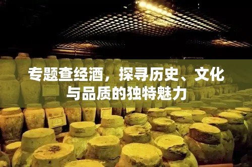 專題查經(jīng)酒，探尋歷史、文化與品質(zhì)的獨特魅力