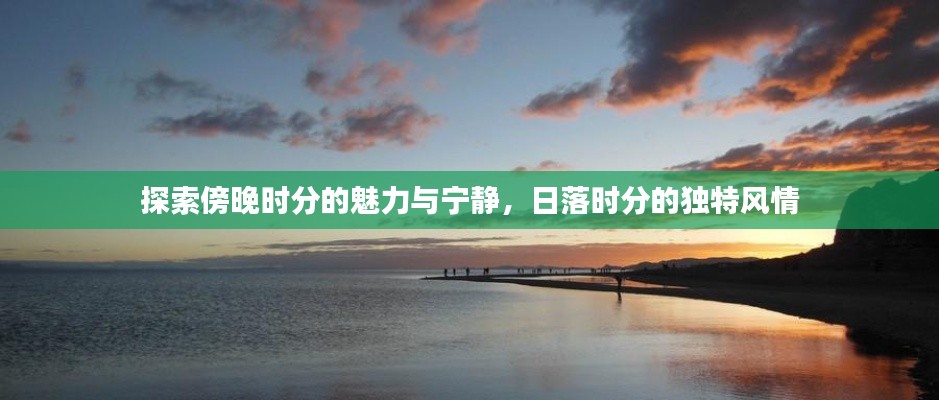 探索傍晚時(shí)分的魅力與寧?kù)o，日落時(shí)分的獨(dú)特風(fēng)情