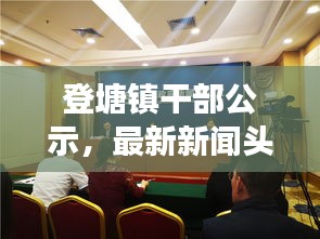 登塘鎮(zhèn)干部公示，最新新聞頭條重磅來襲！