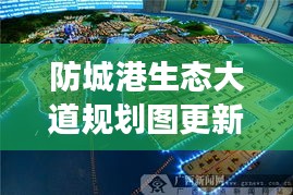 防城港生態(tài)大道規(guī)劃圖更新揭秘，最新動態(tài)與進展