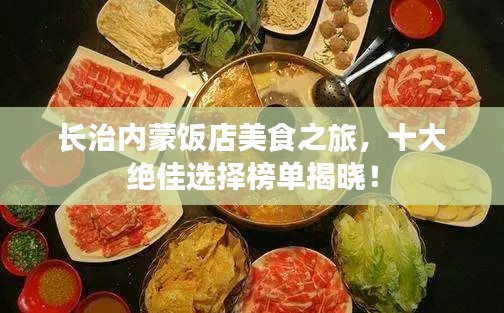 長(zhǎng)治內(nèi)蒙飯店美食之旅，十大絕佳選擇榜單揭曉！