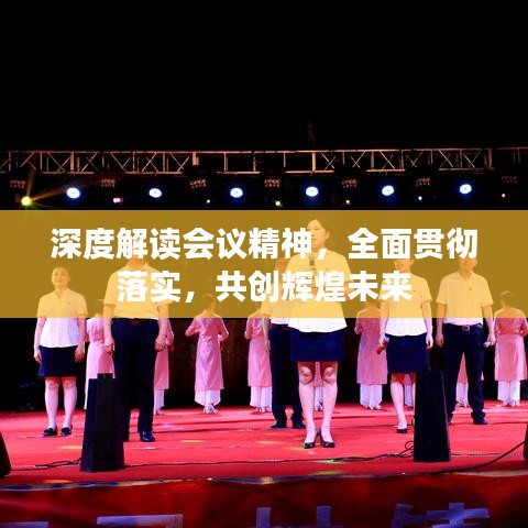 深度解讀會議精神，全面貫徹落實(shí)，共創(chuàng)輝煌未來