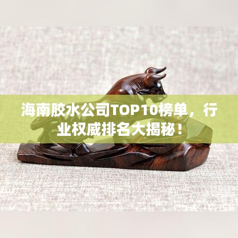 海南膠水公司TOP10榜單，行業(yè)權(quán)威排名大揭秘！