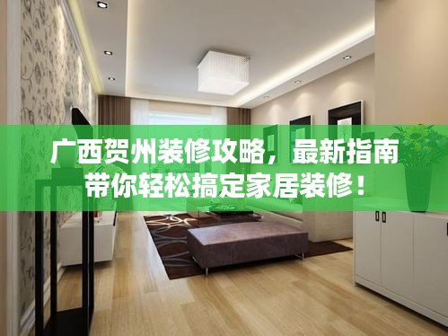 廣西賀州裝修攻略，最新指南帶你輕松搞定家居裝修！
