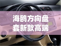 海鷗方向盤(pán)套新款高端，時(shí)尚與科技的完美融合，引領(lǐng)潮流之選