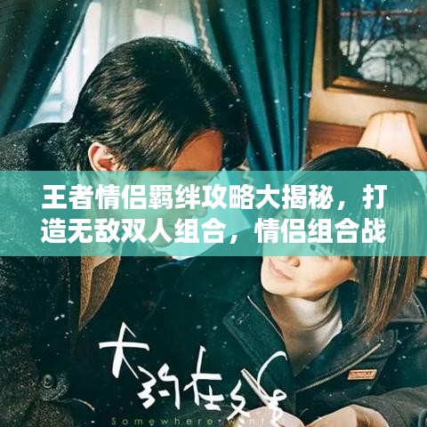 王者情侶羈絆攻略大揭秘，打造無敵雙人組合，情侶組合戰(zhàn)力飆升！