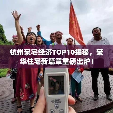 杭州豪宅經(jīng)濟(jì)TOP10揭秘，豪華住宅新篇章重磅出爐！