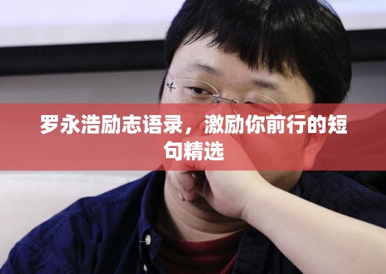 羅永浩勵志語錄，激勵你前行的短句精選