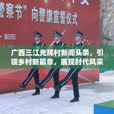 廣西三江光輝村新聞?lì)^條，引領(lǐng)鄉(xiāng)村新篇章，展現(xiàn)時(shí)代風(fēng)采