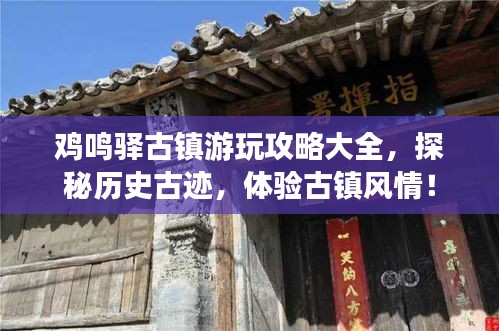雞鳴驛古鎮(zhèn)游玩攻略大全，探秘歷史古跡，體驗古鎮(zhèn)風情！