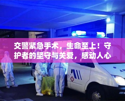 交警緊急手術(shù)，生命至上！守護(hù)者的堅(jiān)守與關(guān)愛，感動(dòng)人心！