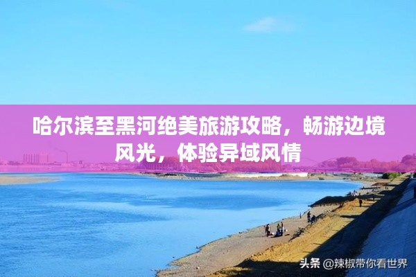 哈爾濱至黑河絕美旅游攻略，暢游邊境風(fēng)光，體驗(yàn)異域風(fēng)情