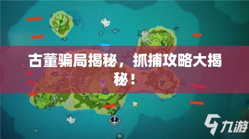 古董騙局揭秘，抓捕攻略大揭秘！