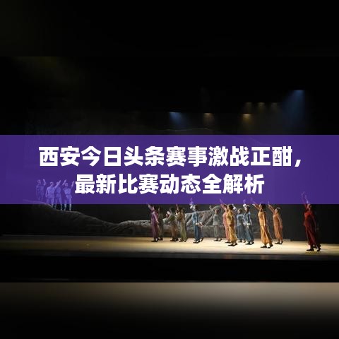 西安今日頭條賽事激戰(zhàn)正酣，最新比賽動態(tài)全解析