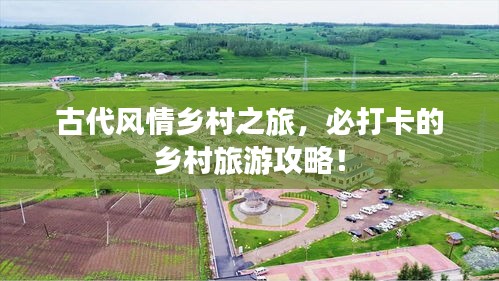 古代風(fēng)情鄉(xiāng)村之旅，必打卡的鄉(xiāng)村旅游攻略！